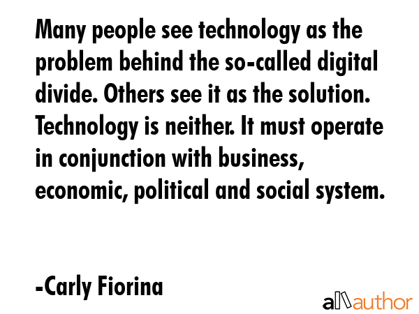 Many people see technology as the problem behind the so-called digital divide. Others see it as the... - Carly Fiorina Quote GIF