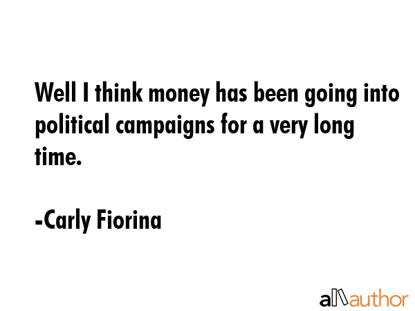 Well I think money has been going into political campaigns for a very long time. - Carly Fiorina Quote GIF