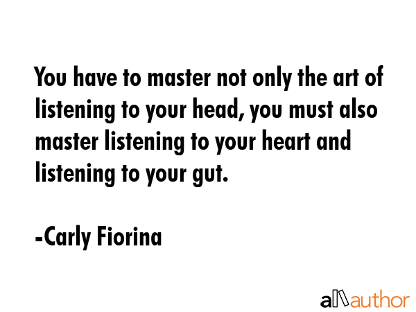 You have to master not only the art of listening to your head, you must also master listening to... - Carly Fiorina Quote GIF
