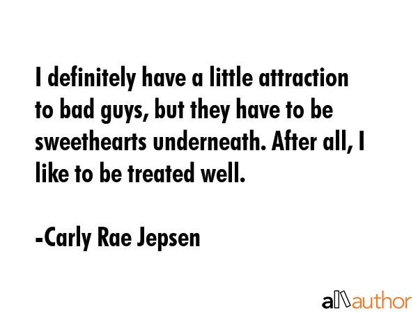 I definitely have a little attraction to bad guys, but they have to be sweethearts underneath.... - Carly Rae Jepsen Quote GIF