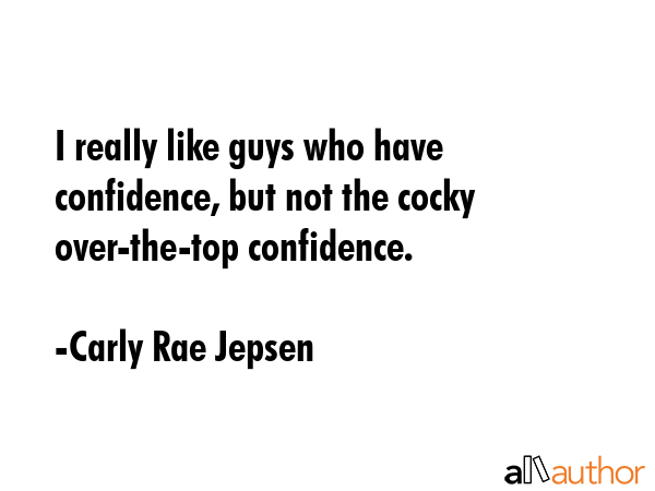 I really like guys who have confidence, but not the cocky over-the-top confidence. - Carly Rae Jepsen Quote GIF