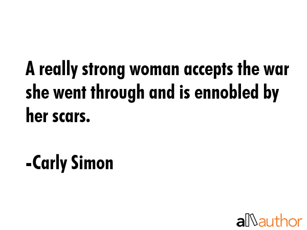 A really strong woman accepts the war she went through and is ennobled by her scars. - Carly Simon Quote GIF