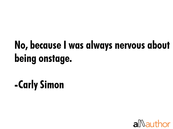 No, because I was always nervous about being onstage. - Carly Simon Quote GIF