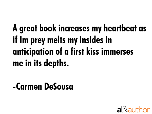 A great book increases my heartbeat as if Im prey melts my insides in anticipation of a first kiss... - Carmen DeSousa Quote GIF