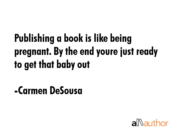 Publishing a book is like being pregnant. By the end youre just ready to get that baby out - Carmen DeSousa Quote GIF