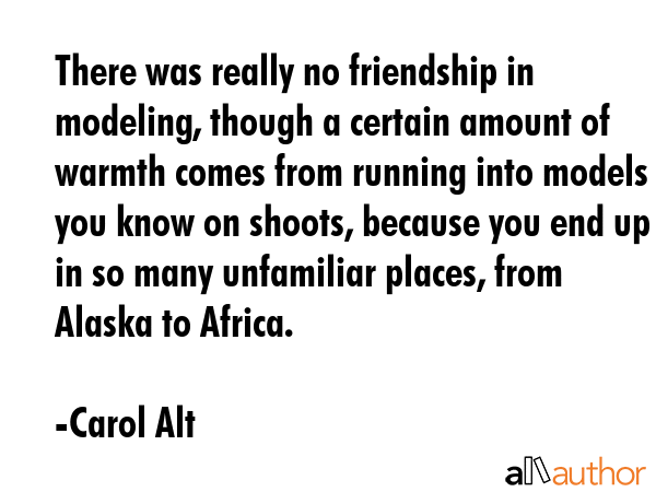 There was really no friendship in modeling, though a certain amount of warmth comes from running... - Carol Alt Quote GIF