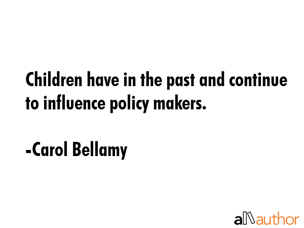 Children have in the past and continue to influence policy makers. - Carol Bellamy Quote GIF