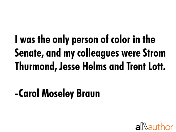 I was the only person of color in the Senate, and my colleagues were Strom Thurmond, Jesse Helms... - Carol Moseley Braun Quote GIF