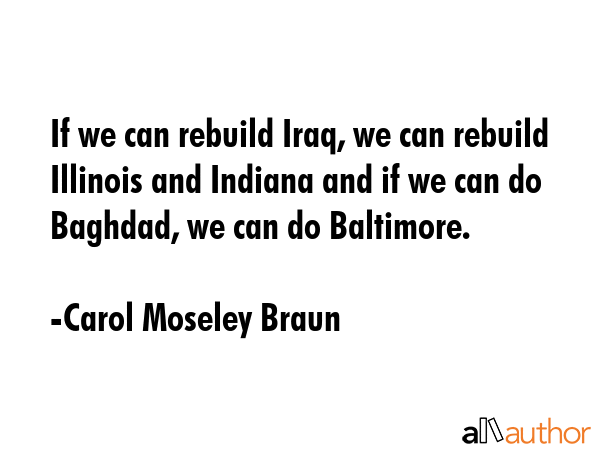 If we can rebuild Iraq, we can rebuild Illinois and Indiana and if we can do Baghdad, we can do... - Carol Moseley Braun Quote GIF