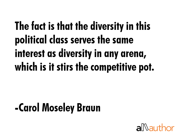 The fact is that the diversity in this political class serves the same interest as diversity in any... - Carol Moseley Braun Quote GIF
