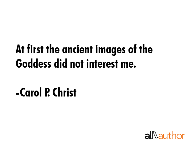 At first the ancient images of the Goddess did not interest me. - Carol P. Christ Quote