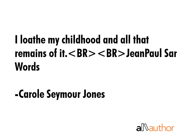 I loathe my childhood and all that remains of it.JeanPaul Sartre Words - Carole Seymour Jones Quote GIF