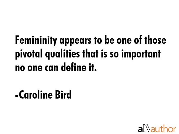 Femininity appears to be one of those pivotal qualities that is so important no one can define it. - Caroline Bird Quote GIF