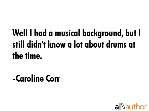 Well I had a musical background, but I still didn\