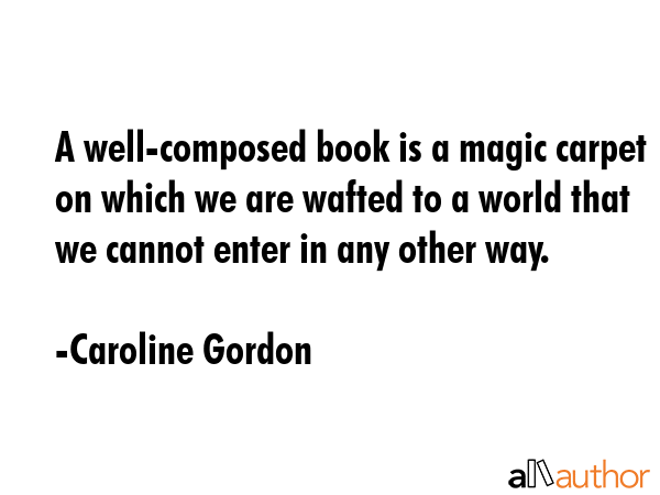 A well-composed book is a magic carpet on which we are wafted to a world that we cannot enter in... - Caroline Gordon Quote GIF