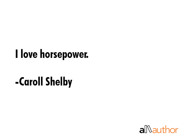 I love horsepower. - Caroll Shelby Quote GIF