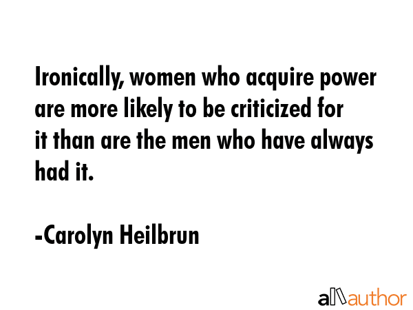 Ironically, women who acquire power are more likely to be criticized for it than are the men who... - Carolyn Heilbrun Quote GIF