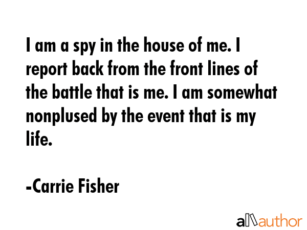 I am a spy in the house of me. I report back from the front lines of the battle that is me. I am... - Carrie Fisher Quote GIF
