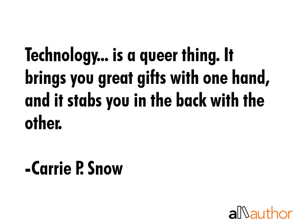 Technology... is a queer thing. It brings you great gifts with one hand, and it stabs you in the... - Carrie P. Snow Quote GIF