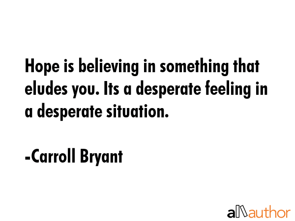 Hope is believing in something that eludes you. Its a desperate feeling in a desperate situation. - Carroll Bryant Quote GIF
