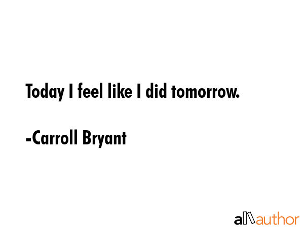 Today I feel like I did tomorrow. - Carroll Bryant Quote GIF