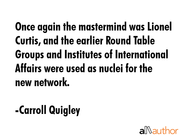 Once again the mastermind was Lionel Curtis, and the earlier Round Table Groups and Institutes of... - Carroll Quigley Quote GIF