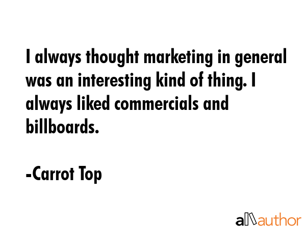 I always thought marketing in general was an interesting kind of thing. I always liked commercials... - Carrot Top Quote GIF