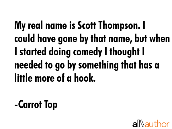 My real name is Scott Thompson. I could have gone by that name, but when I started doing comedy I... - Carrot Top Quote GIF