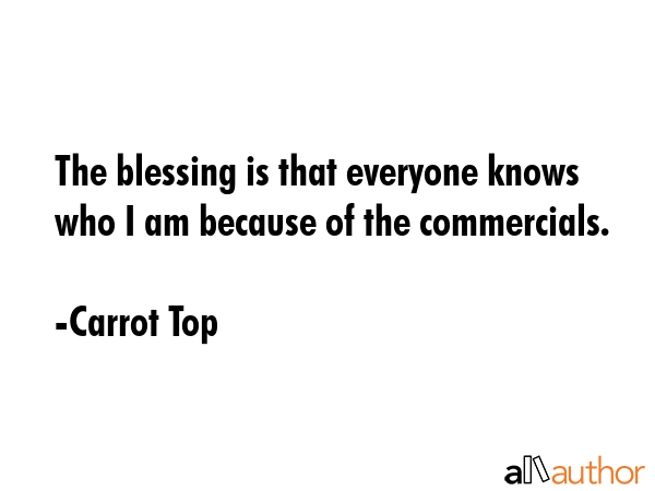 The blessing is that everyone knows who I am because of the commercials. - Carrot Top Quote GIF