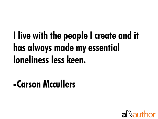 I live with the people I create and it has always made my essential loneliness less keen. - Carson Mccullers Quote GIF