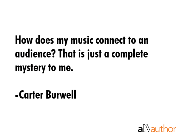 How does my music connect to an audience? That is just a complete mystery to me. - Carter Burwell Quote