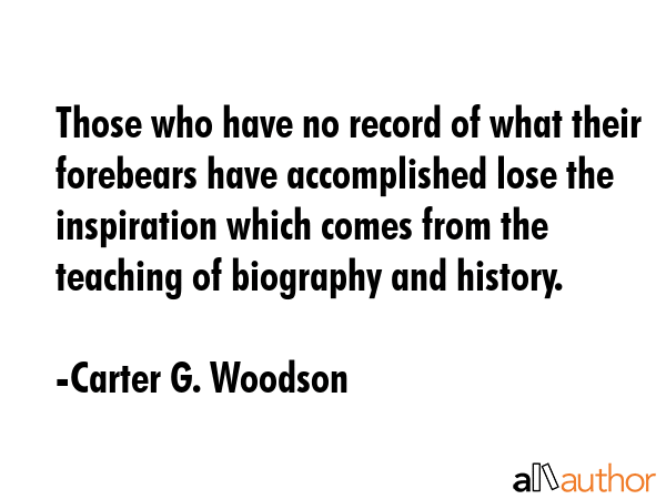 Those who have no record of what their forebears have accomplished lose the inspiration which comes... - Carter G. Woodson Quote GIF
