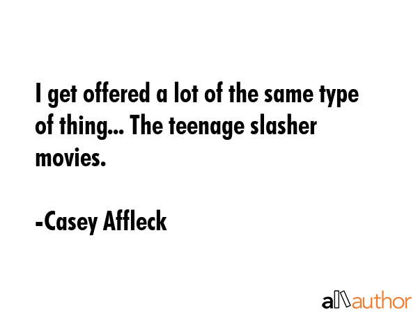 I get offered a lot of the same type of thing... The teenage slasher movies. - Casey Affleck Quote GIF