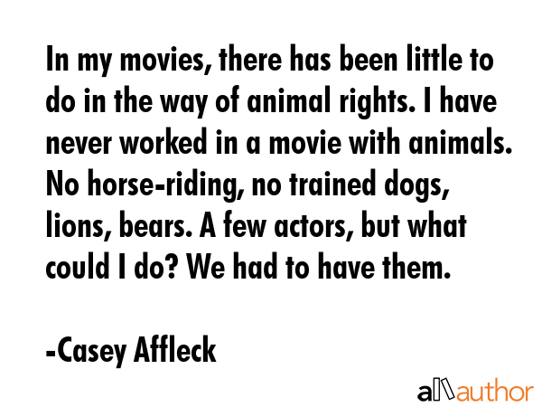 In my movies, there has been little to do in the way of animal rights. I have never worked in a... - Casey Affleck Quote GIF