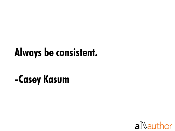 Always be consistent. - Casey Kasum Quote GIF