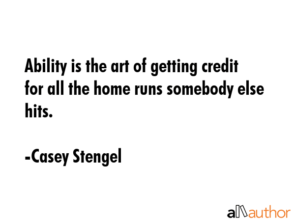 Ability is the art of getting credit for all the home runs somebody else hits. - Casey Stengel Quote GIF