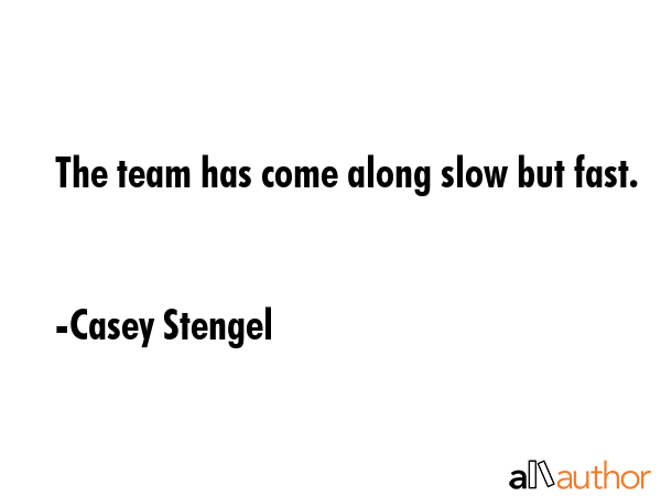 The team has come along slow but fast. - Casey Stengel Quote GIF