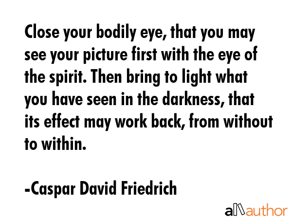 Close your bodily eye, that you may see your picture first with the eye of the spirit. Then bring... - Caspar David Friedrich Quote GIF
