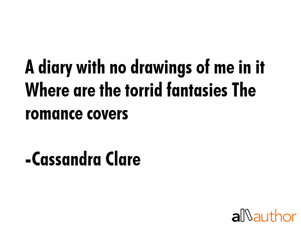 A diary with no drawings of me in it Where are the torrid fantasies The romance covers - Cassandra Clare Quote GIF