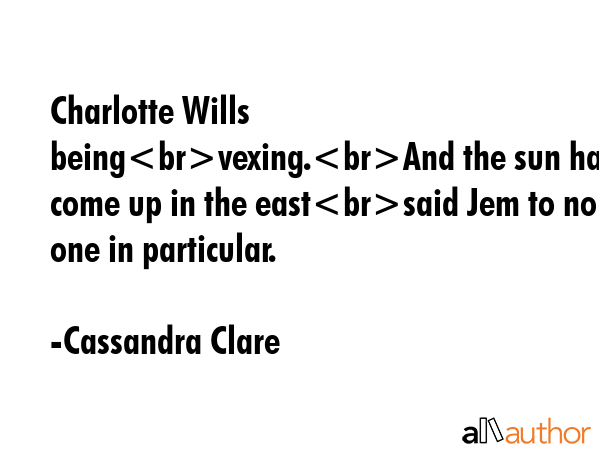 Charlotte Wills beingvexing.And the sun has come up in the eastsaid Jem to no one in particular. - Cassandra Clare Quote GIF
