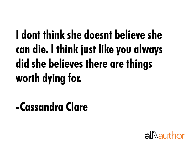 I dont think she doesnt believe she can die. I think just like you always did she believes there... - Cassandra Clare Quote GIF