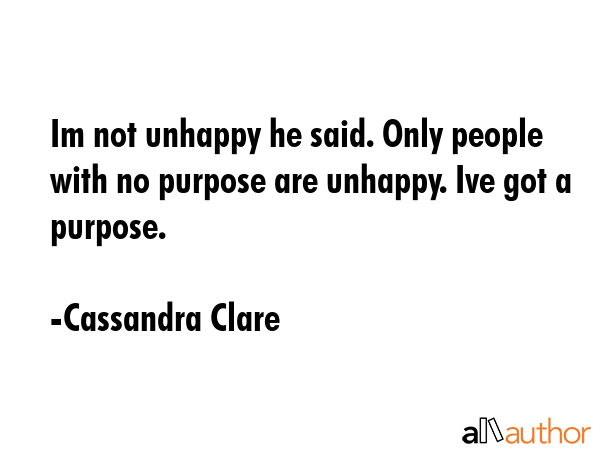 Im not unhappy he said. Only people with no purpose are unhappy. Ive got a purpose. - Cassandra Clare Quote GIF