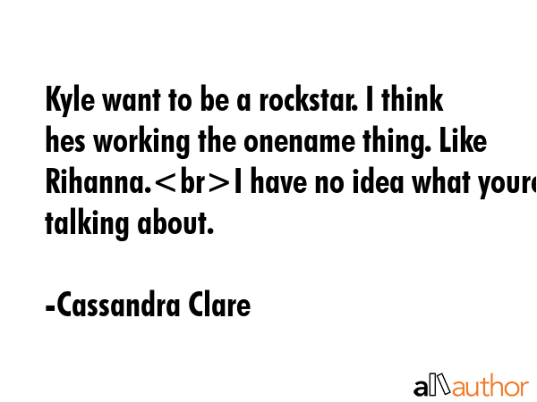 Kyle want to be a rockstar. I think hes working the onename thing. Like Rihanna.I have no idea what... - Cassandra Clare Quote GIF
