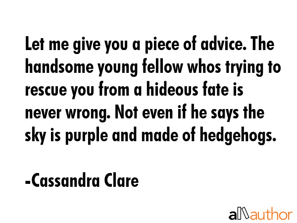 Let me give you a piece of advice. The handsome young fellow whos trying to rescue you from a... - Cassandra Clare Quote GIF