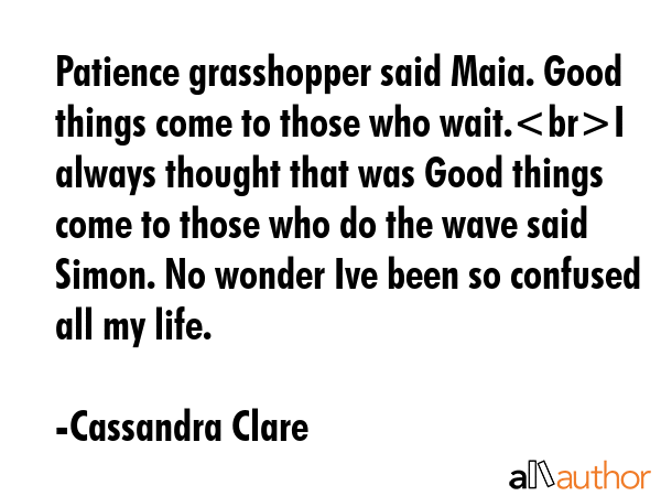 Patience grasshopper said Maia. Good things come to those who wait.I always thought that was Good... - Cassandra Clare Quote GIF