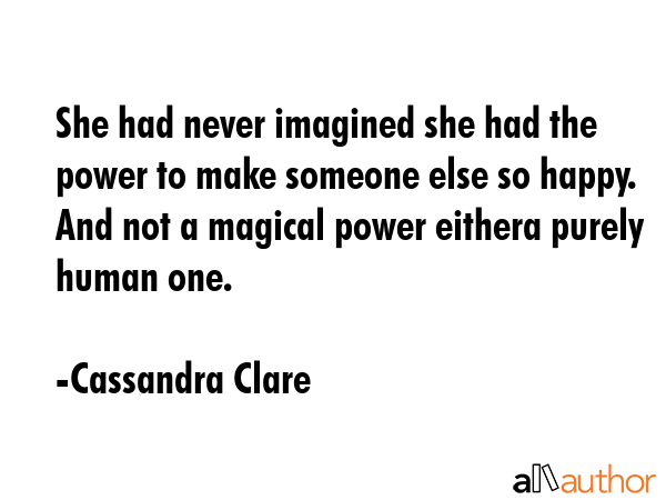 She had never imagined she had the power to make someone else so happy. And not a magical power... - Cassandra Clare Quote GIF