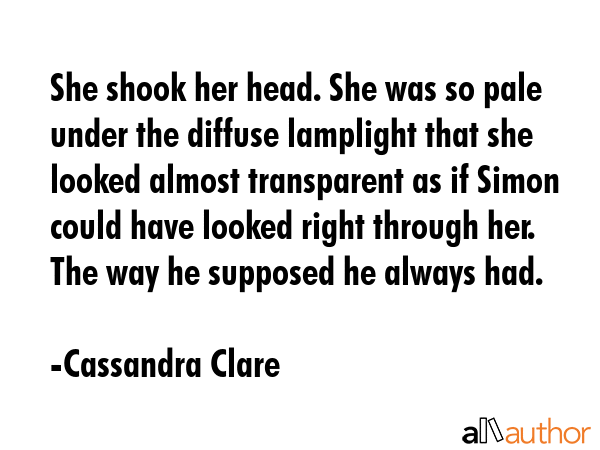She shook her head. She was so pale under the diffuse lamplight that she looked almost transparent... - Cassandra Clare Quote GIF