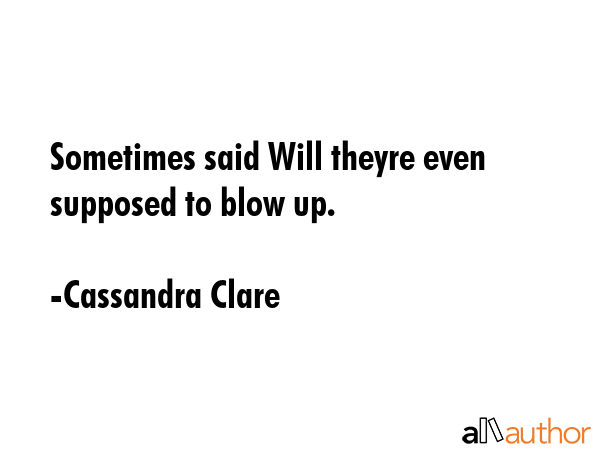 Sometimes said Will theyre even supposed to blow up. - Cassandra Clare Quote GIF