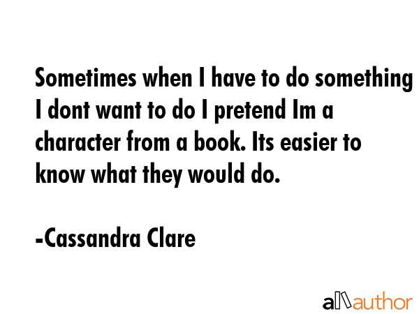 Sometimes when I have to do something I dont want to do I pretend Im a character from a book. Its... - Cassandra Clare Quote GIF