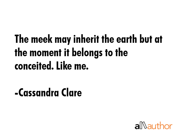 The meek may inherit the earth but at the moment it belongs to the conceited. Like me. - Cassandra Clare Quote GIF